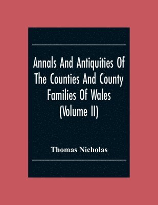 bokomslag Annals And Antiquities Of The Counties And County Families Of Wales (Volume Ii) Containing A Record Of All The Gentry, Their Lineage, Alliances, Appointments, Armorial Ensigns, And Residences, With...