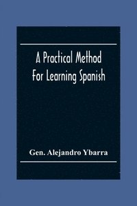 bokomslag A Practical Method For Learning Spanish; In Accordance With Ybarra'S System Of Teaching Modern Languages