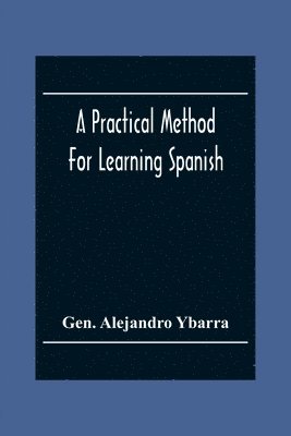 A Practical Method For Learning Spanish; In Accordance With Ybarra'S System Of Teaching Modern Languages 1