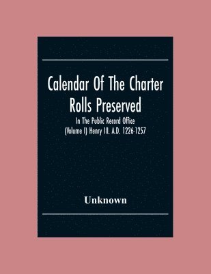 bokomslag Calendar Of The Charter Rolls Preserved In The Public Record Office (Volume I) Henry III. A.D. 1226-1257