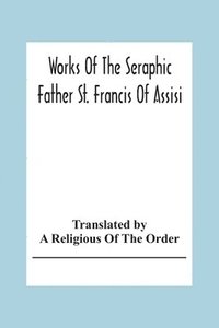 bokomslag Works Of The Seraphic Father St. Francis Of Assisi