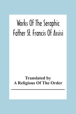 bokomslag Works Of The Seraphic Father St. Francis Of Assisi