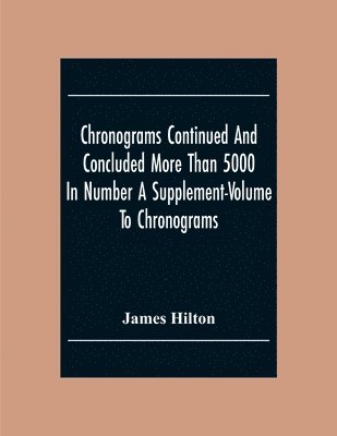 bokomslag Chronograms Continued And Concluded More Than 5000 In Number A Supplement-Volume To Chronograms