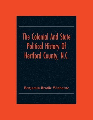 The Colonial And State Political History Of Hertford County, N.C. 1