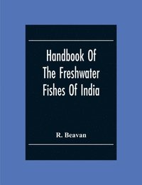 bokomslag Handbook Of The Freshwater Fishes Of India. Giving The Characteristic Peculiarities Of All The Species At Present Known, And Intended As A Guide To Students And District Officers