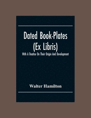 Dated Book-Plates (Ex Libris) With A Treatise On Their Origin And Development