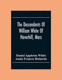 bokomslag The Descendants Of William White Of Haverhill, Mass; Genealogical Notices; Additional Genealogical And Biographical Notices