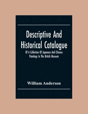 William Anderson - Descriptive And Historical Catalogue Of A Collection Of Japanese And Chinese Paintings In The British Museum, Häftad
