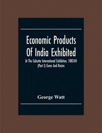 bokomslag Economic Products Of India Exhibited At The Calcutta International Exhibition, 1883-84 (Part I) Gums And Resins