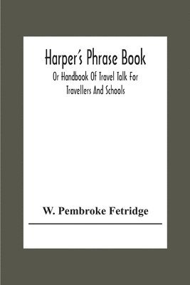 Harper'S Phrase Book; Or Handbook Of Travel Talk For Travellers And Schools. Being A Guide To Conversations In English, French, German, And Italian, On A New And Improved Method 1