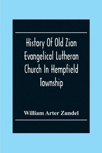 bokomslag History Of Old Zion Evangelical Lutheran Church In Hempfield Township, Westmoreland County, Pennsylvania. Near Harrold'S