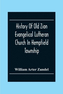 bokomslag History Of Old Zion Evangelical Lutheran Church In Hempfield Township, Westmoreland County, Pennsylvania. Near Harrold'S