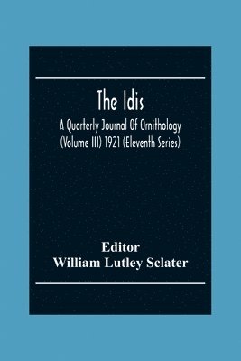 The Idis; A Quarterly Journal Of Ornithology (Volume III) 1921 (Eleventh Series) 1