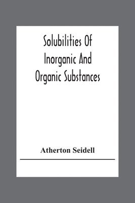 Solubilities Of Inorganic And Organic Substances; A Handbook Of The Most Reliable Quantitative Solubility Determinations 1