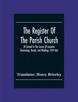 The Register Of The Parish Church Of Cartmel In The County Of Lancaster Christenings, Burials, And Weddings 1559-1661 1