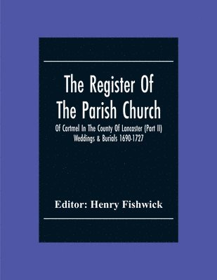 The Register Of The Parish Church Of Cartmel In The County Of Lancaster (Part Ii) Weddings & Burials 1690-1727 1