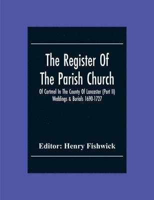 Register Of The Parish Church Of Cartmel In The County Of Lancaster (Part Ii) Weddings & Burials 1690-1727
