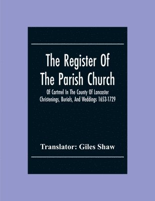 The Register Of The Parish Church Of Cartmel In The County Of Lancaster Christenings, Burials, And Weddings 1653-1729 1