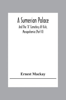 Sumerian Palace And The "A" Cemetery At Kish, Mesopotamia (Part Ii)