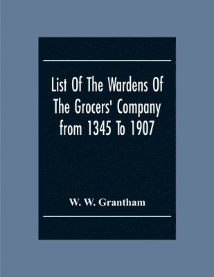 List Of The Wardens Of The Grocers' Companyfrom 1345 To 1907 1