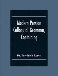bokomslag Modern Persian Colloquial Grammar, Containing A Short Grammar, Dialogues And Extracts From Nasir-Eddin Shah'S Diaries, Tales, Etc., And A Vocabulary