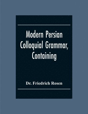 Friedrich Rosen - Modern Persian Colloquial Grammar, Containing A Short Grammar, Dialogues And Extracts From Nasir-Eddin Shah'S Diaries, Tales, Etc., And A Vocabulary, Häftad