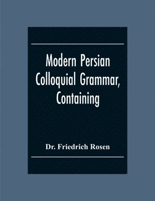 Modern Persian Colloquial Grammar, Containing A Short Grammar, Dialogues And Extracts From Nasir-Eddin Shah'S Diaries, Tales, Etc., And A Vocabulary 1
