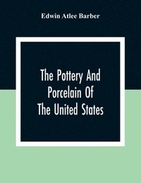 bokomslag The Pottery And Porcelain Of The United States; An Historical Review Of American Ceramic Art From The Earliest Times To The Present Day