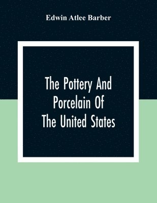 Pottery And Porcelain Of The United States; An Historical Review Of American Ceramic Art From The Earliest Times To The Present Day