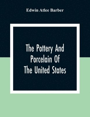 The Pottery And Porcelain Of The United States; An Historical Review Of American Ceramic Art From The Earliest Times To The Present Day 1