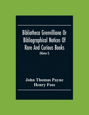 bokomslag Bibliotheca Grenvilliana Or Bibliographical Notices Of Rare And Curious Books; Forming Part Of The Library Of The Right Hon. Thomas Grenville (Volume I)