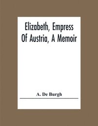 bokomslag Elizabeth, Empress Of Austria, A Memoir