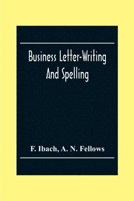 Business Letter-Writing And Spelling; For The School, Office And Home 1