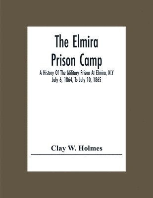 bokomslag Elmira Prison Camp; A History Of The Military Prison At Elmira, N.Y July 6, 1864, To July 10, 1865