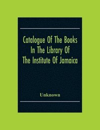 bokomslag Catalogue Of The Books In The Library Of The Institute Of Jamaica