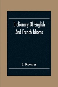 bokomslag Dictionary Of English And French Idioms; Illustrating By Phrases And Examples, The Peculiarities Of Both Languages, And Designed As A Supplement To The Ordinary Dictionaries Now In Use