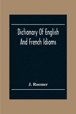 bokomslag Dictionary Of English And French Idioms; Illustrating By Phrases And Examples, The Peculiarities Of Both Languages, And Designed As A Supplement To The Ordinary Dictionaries Now In Use