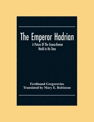 The Emperor Hadrian; A Picture Of The Graeco-Roman World In His Time 1