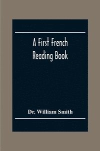 bokomslag First French Reading Book, Containing Fables, Anecdotes, Inventions, Discoveries, Natural History, French History; With Grammatical Questions And Notes, And A Copious Etymological Dictionary
