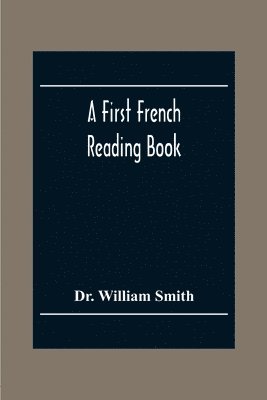 bokomslag A First French Reading Book, Containing Fables, Anecdotes, Inventions, Discoveries, Natural History, French History; With Grammatical Questions And Notes, And A Copious Etymological Dictionary