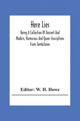 bokomslag Here Lies; Being A Collection Of Ancient And Modern, Humorous And Queer Inscriptions From Tombstones