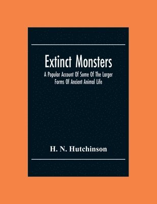 Extinct Monsters; A Popular Account Of Some Of The Larger Forms Of Ancient Animal Life 1