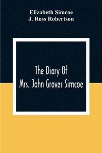 bokomslag The Diary Of Mrs. John Graves Simcoe, Wife Of The First Lieutenant-Governor Of The Province Of Upper Canada, 1792-6