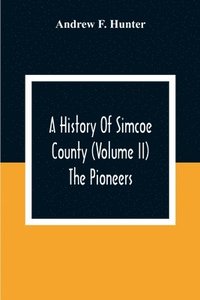 bokomslag A History Of Simcoe County (Volume Ii) The Pioneers