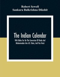 bokomslag The Indian Calendar, With Tables For Tor The Conversion Of Hindu And Muhammadan Into A.D. Dates, And Vice Vers