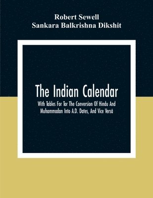 bokomslag The Indian Calendar, With Tables For Tor The Conversion Of Hindu And Muhammadan Into A.D. Dates, And Vice Vers