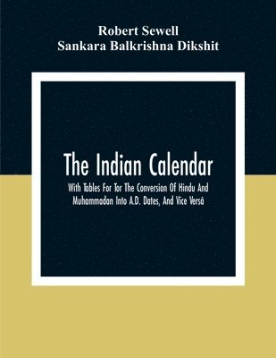 Robert Sewell, Sankara Balkrishna Dikshit - Indian Calendar, With Tables For Tor The Conversion Of Hindu And Muhammadan Into A.D. Dates, And Vice Versâ, Häftad