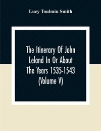 bokomslag The Itinerary Of John Leland In Or About The Years 1535-1543 (Volume V) Parts IX, X, And XI; With Two Appendices, A Glossary, And General Index