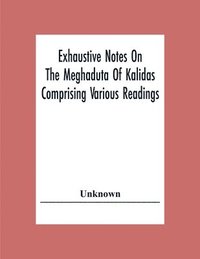 bokomslag Exhaustive Notes On The Meghaduta Of Kalidas Comprising Various Readings, The Text With The Commentary Of Mallinath, Literal Translation In English, Life Of Kalidas, &C.