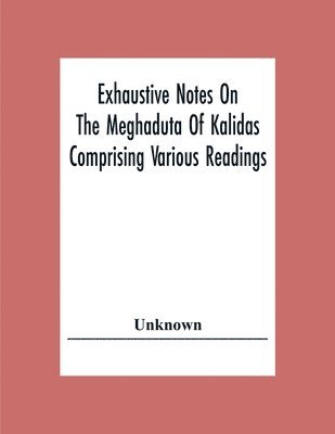 bokomslag Exhaustive Notes On The Meghaduta Of Kalidas Comprising Various Readings, The Text With The Commentary Of Mallinath, Literal Translation In English, Life Of Kalidas, &C.